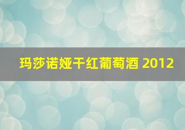 玛莎诺娅干红葡萄酒 2012